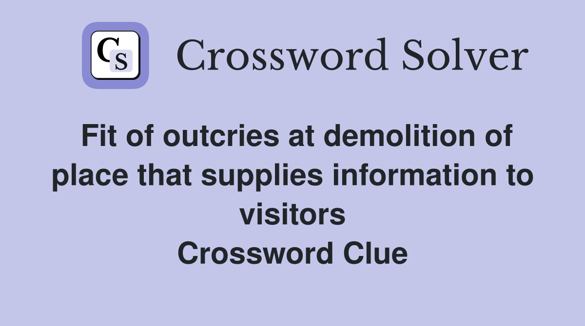 Fit of outcries at demolition of place that supplies information to visitors Crossword Clue