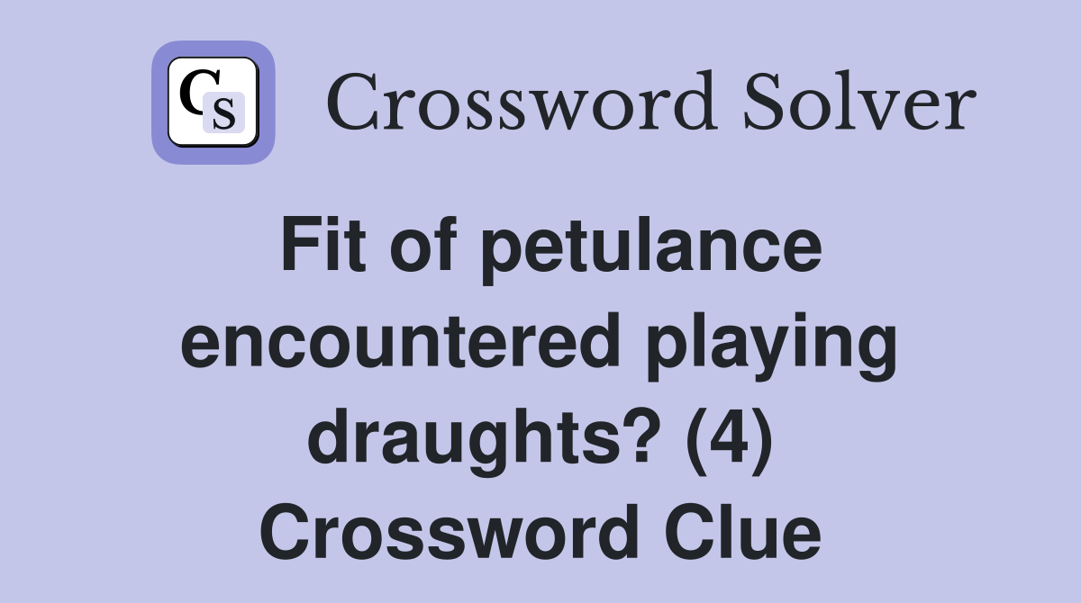 Fit of petulance encountered playing draughts? (4) Crossword Clue