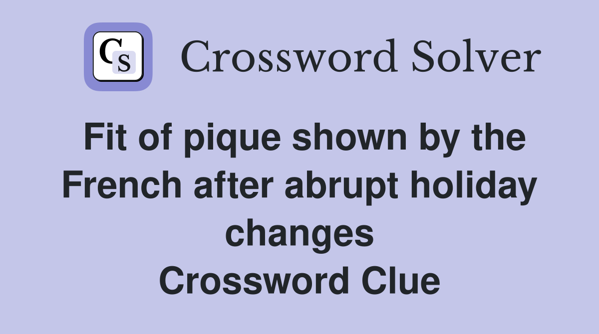 Fit of pique shown by the French after abrupt holiday changes Crossword Clue
