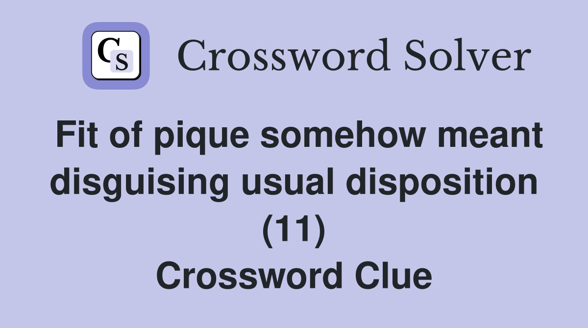 Fit of pique somehow meant disguising usual disposition (11) Crossword Clue