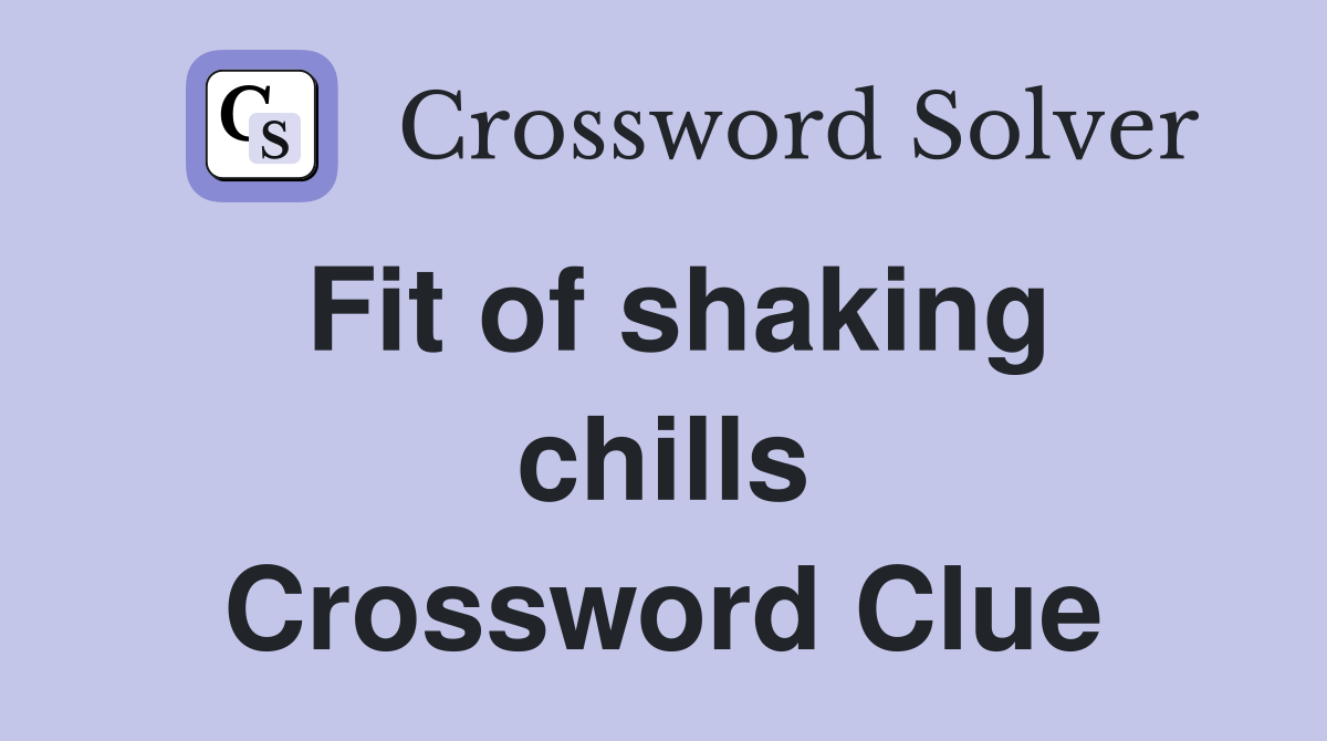 Fit of shaking chills Crossword Clue