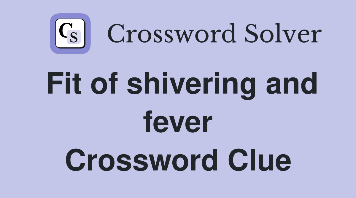 Fit of shivering and fever Crossword Clue