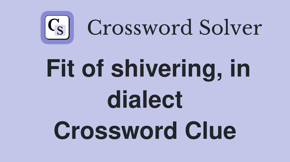 Fit of shivering, in dialect Crossword Clue
