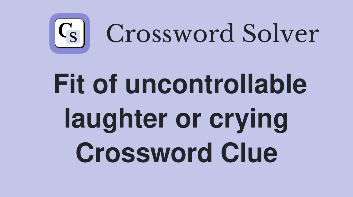 Fit of uncontrollable laughter or crying Crossword Clue