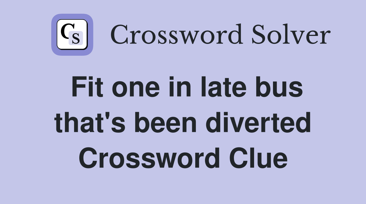 Fit one in late bus that's been diverted Crossword Clue