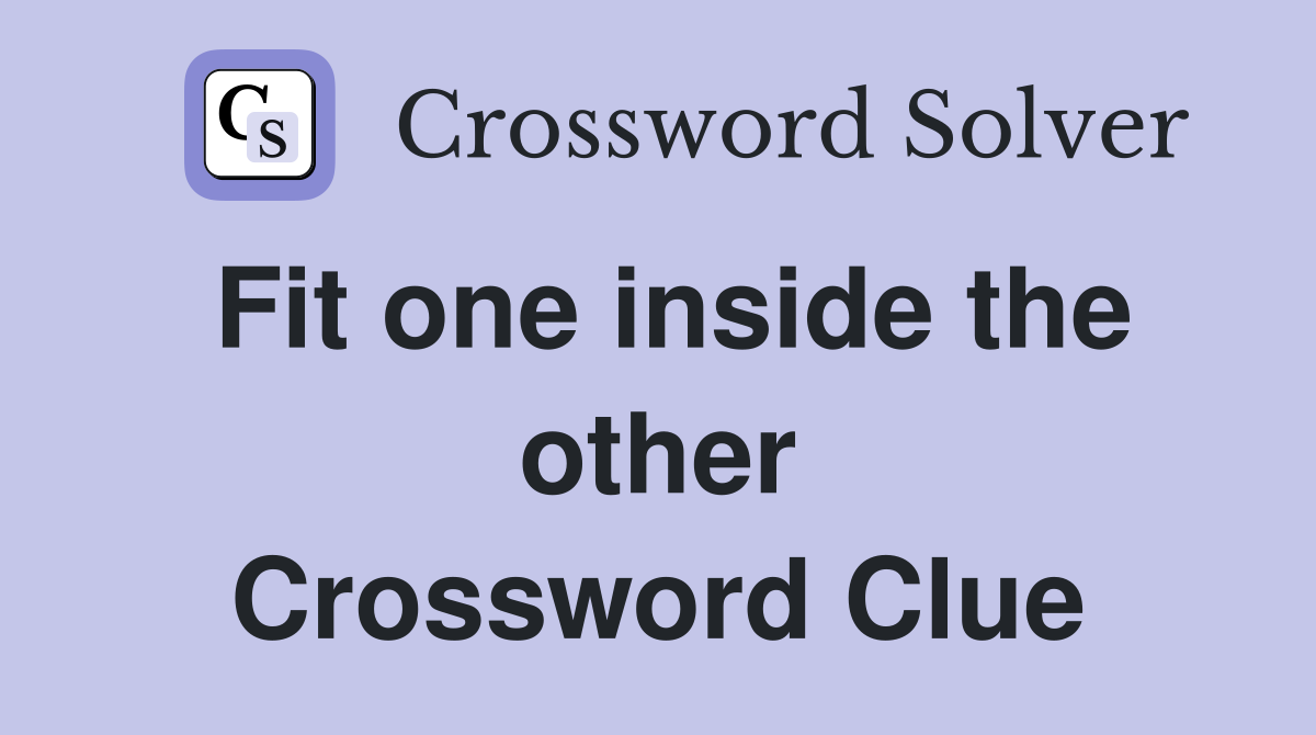 Fit one inside the other Crossword Clue