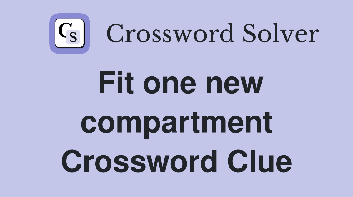Fit one new compartment Crossword Clue
