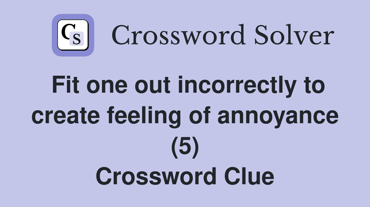 Fit one out incorrectly to create feeling of annoyance (5) Crossword Clue
