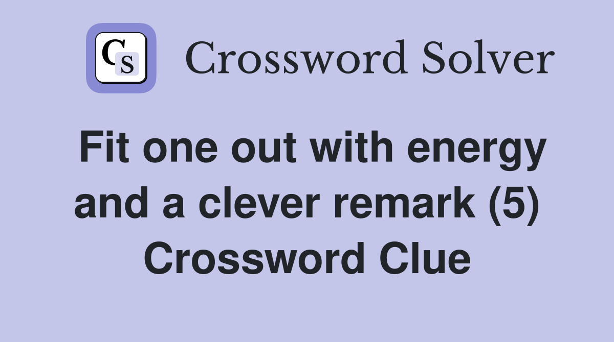 Fit one out with energy and a clever remark (5) Crossword Clue