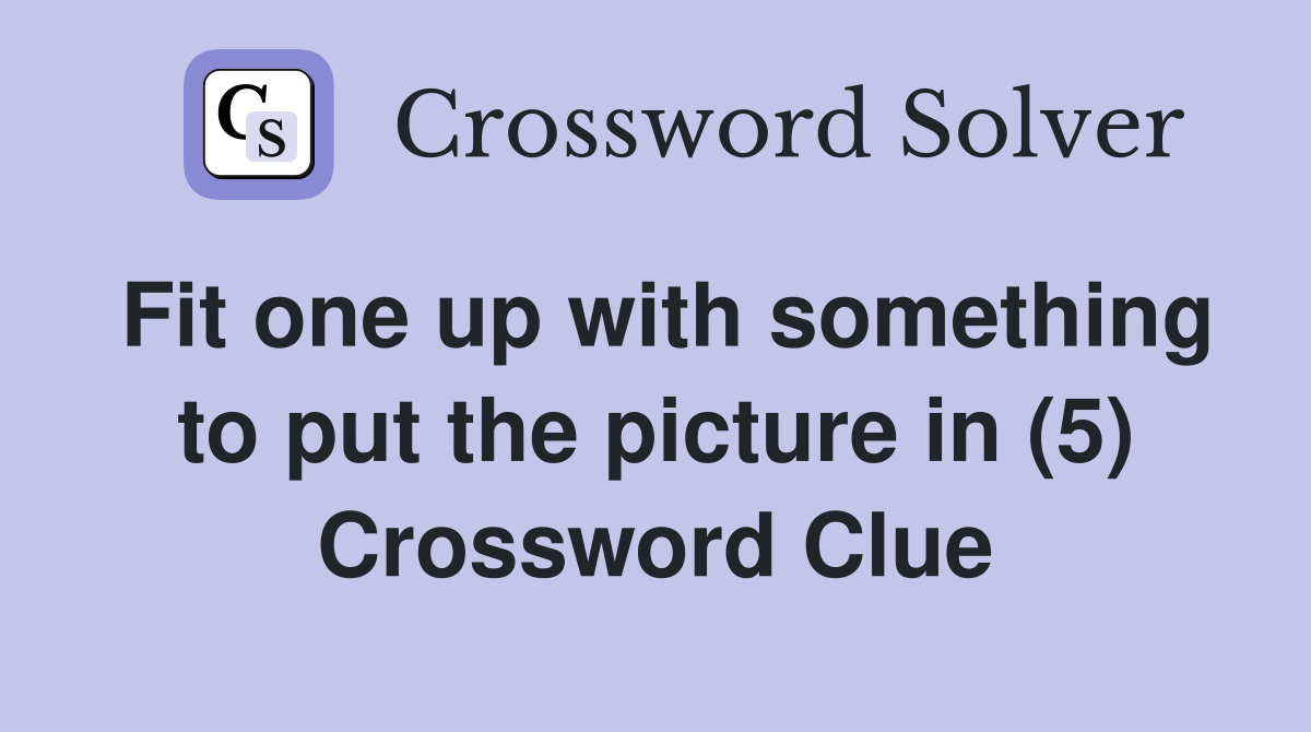 Fit one up with something to put the picture in (5) Crossword Clue