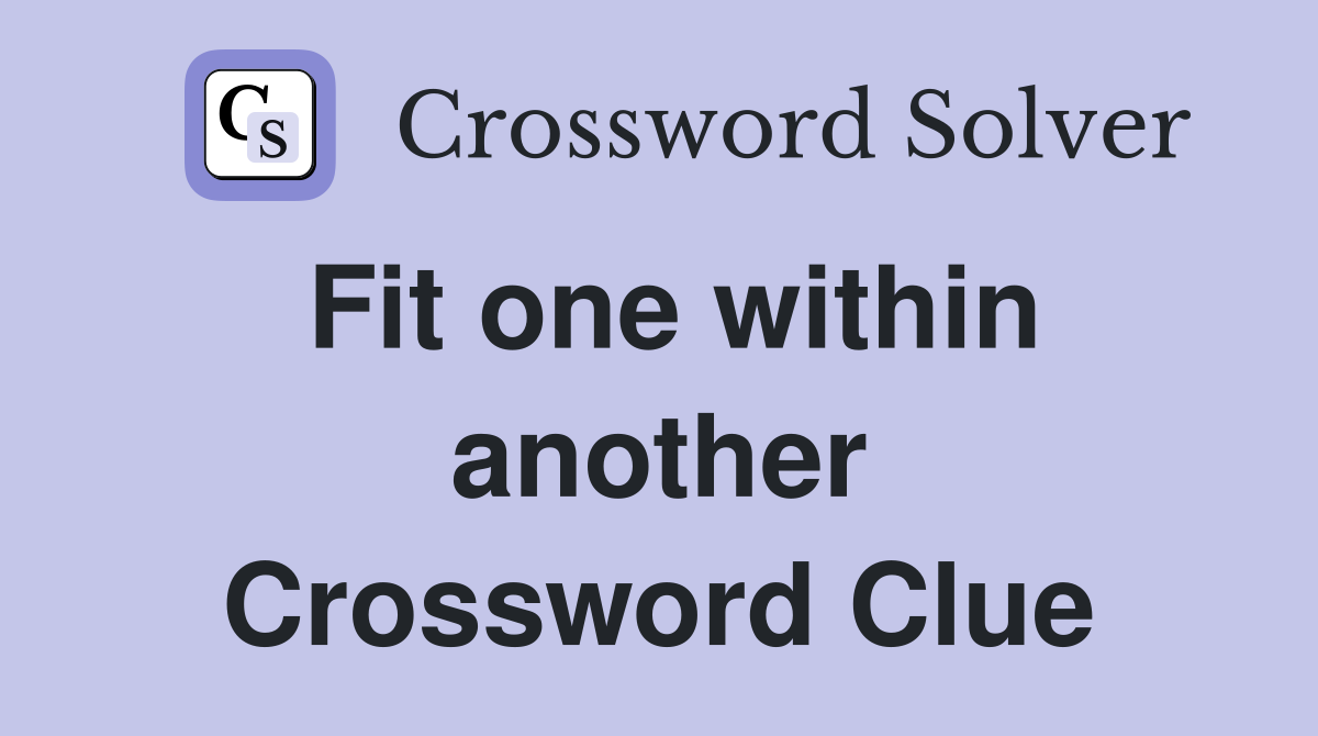 Fit one within another Crossword Clue