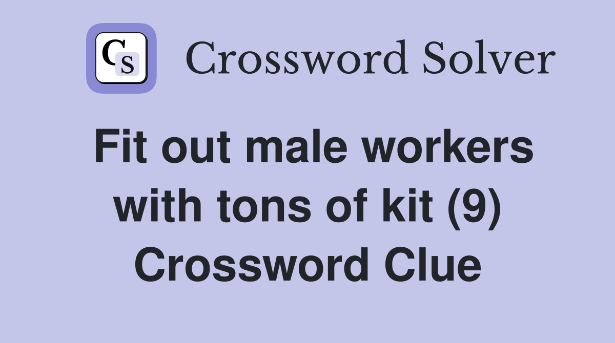 Fit out male workers with tons of kit (9) Crossword Clue