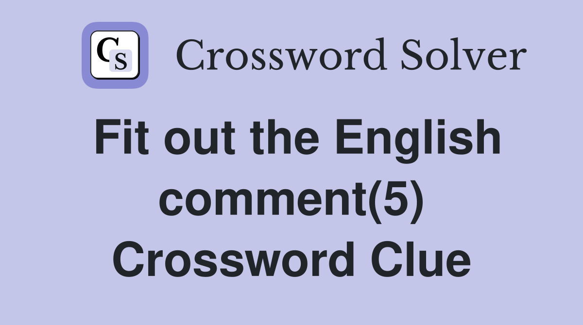 Fit out the English comment(5) Crossword Clue