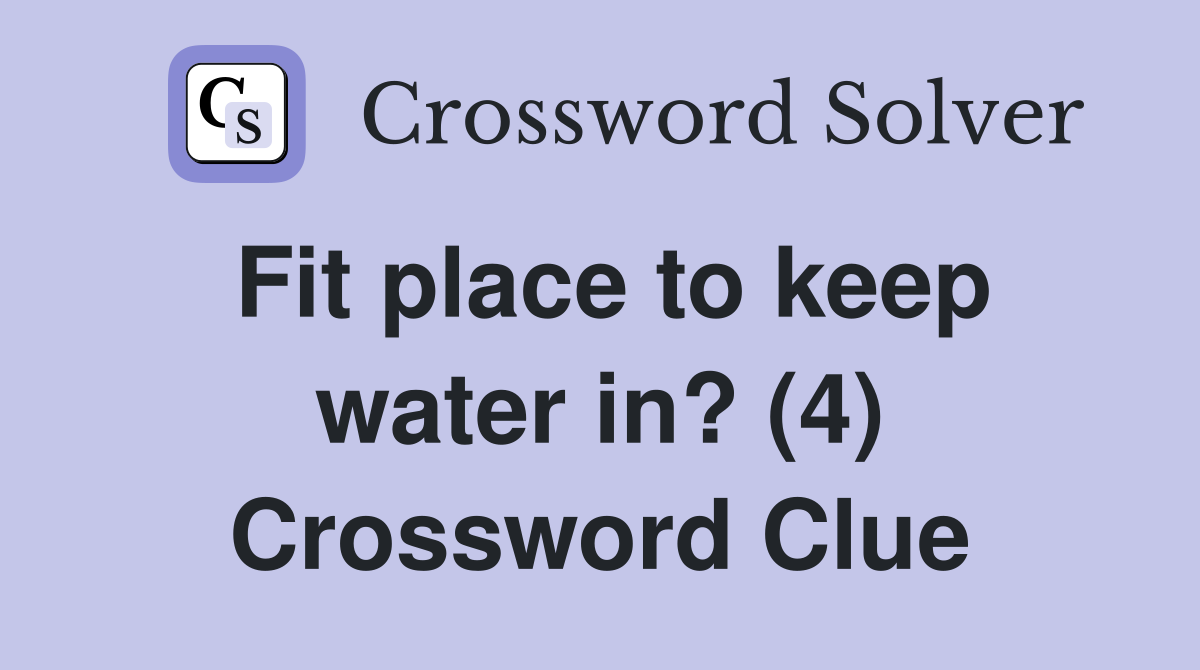 Fit place to keep water in? (4) Crossword Clue