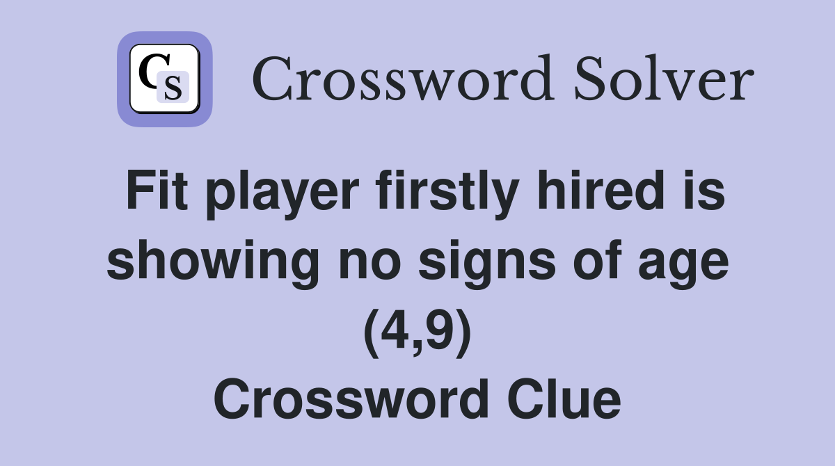 Fit player firstly hired is showing no signs of age (4,9) Crossword Clue