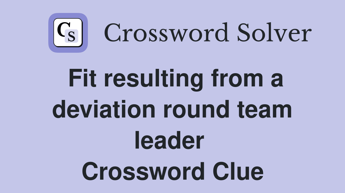 Fit resulting from a deviation round team leader  Crossword Clue