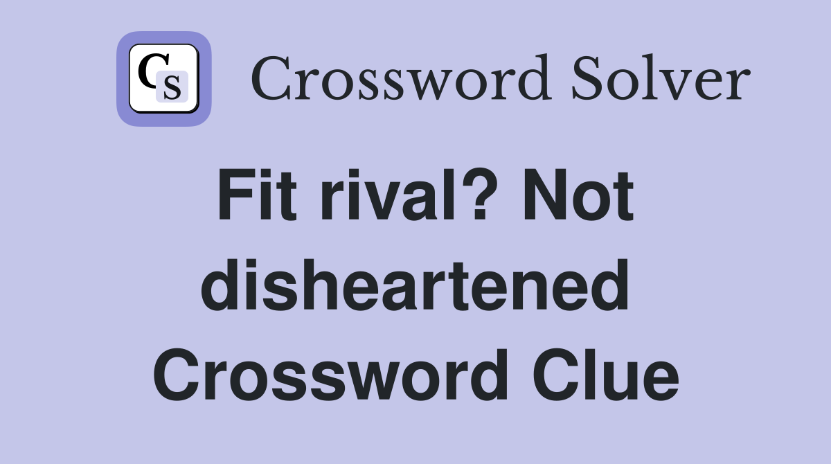 Fit rival? Not disheartened Crossword Clue