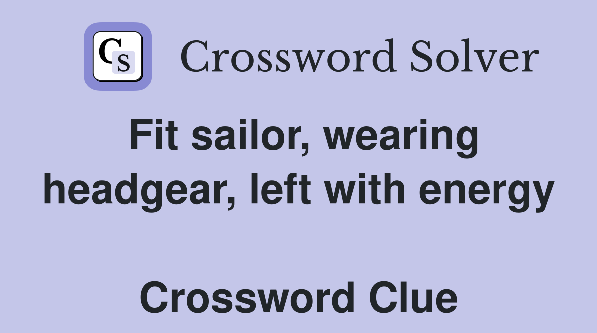 Fit sailor, wearing headgear, left with energy  Crossword Clue