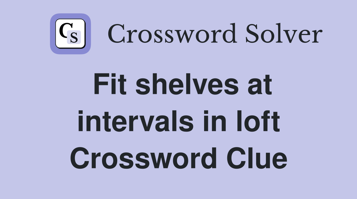 Fit shelves at intervals in loft Crossword Clue