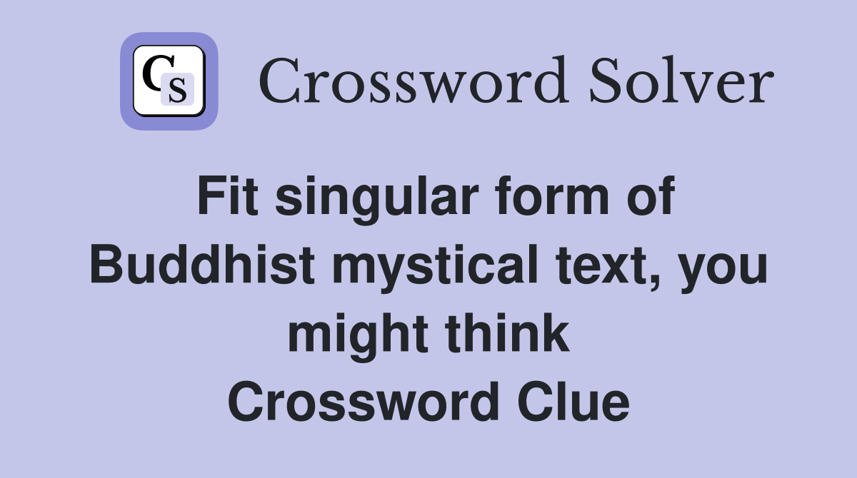 Fit singular form of Buddhist mystical text, you might think Crossword Clue