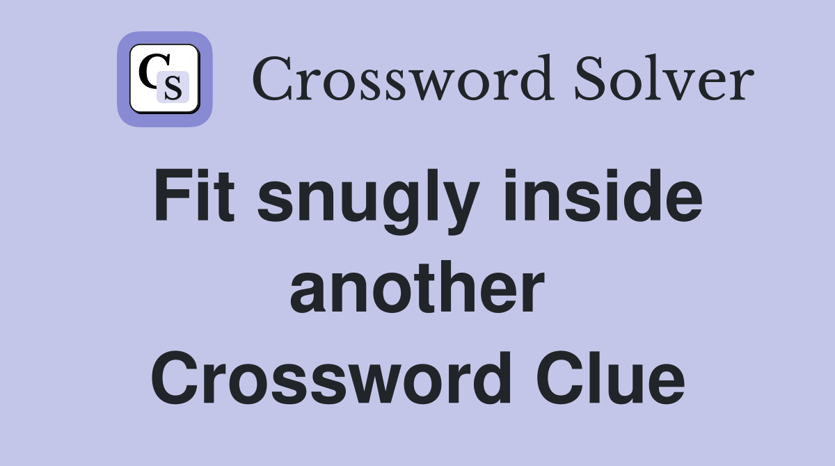 Fit snugly inside another Crossword Clue