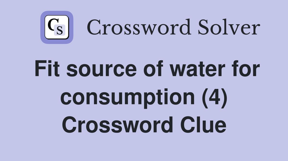 Fit source of water for consumption (4) Crossword Clue