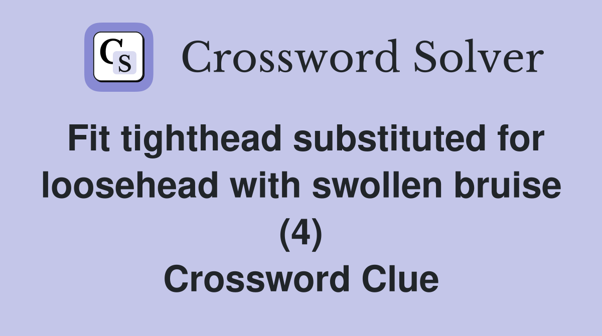 Fit tighthead substituted for loosehead with swollen bruise (4) Crossword Clue