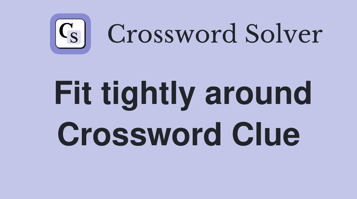 Fit tightly around Crossword Clue