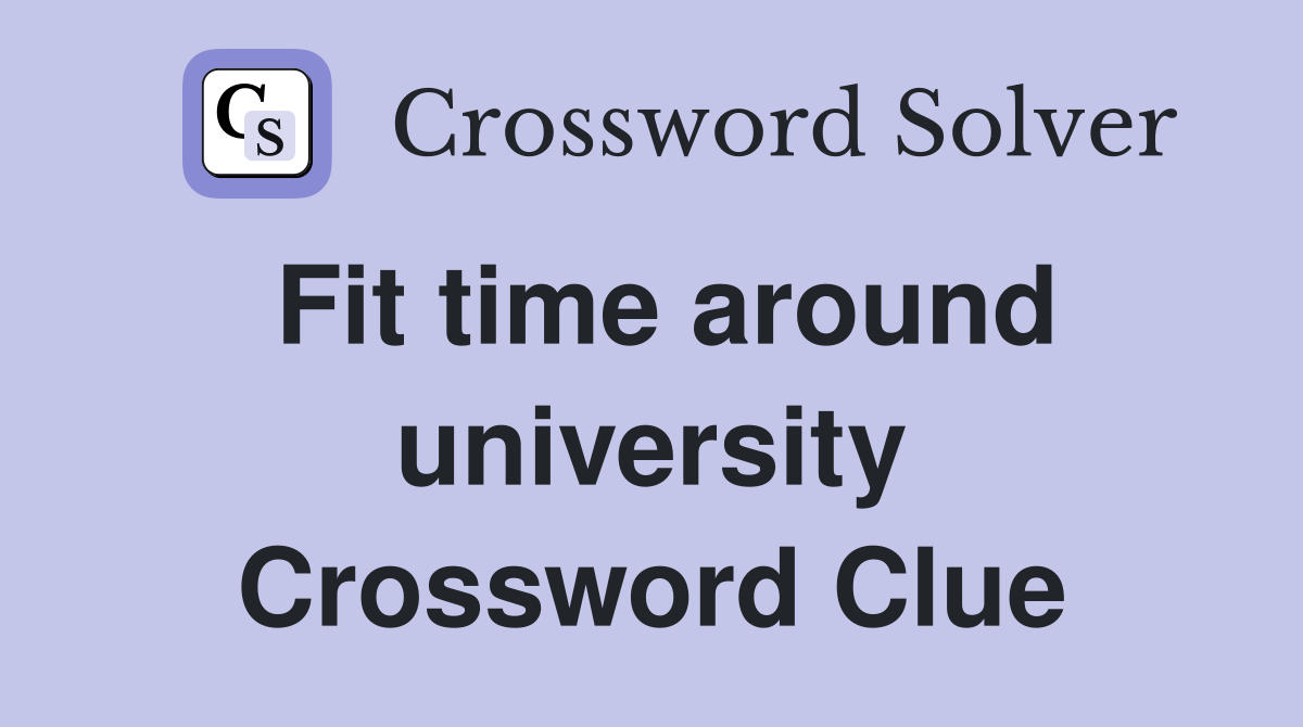 Fit time around university Crossword Clue