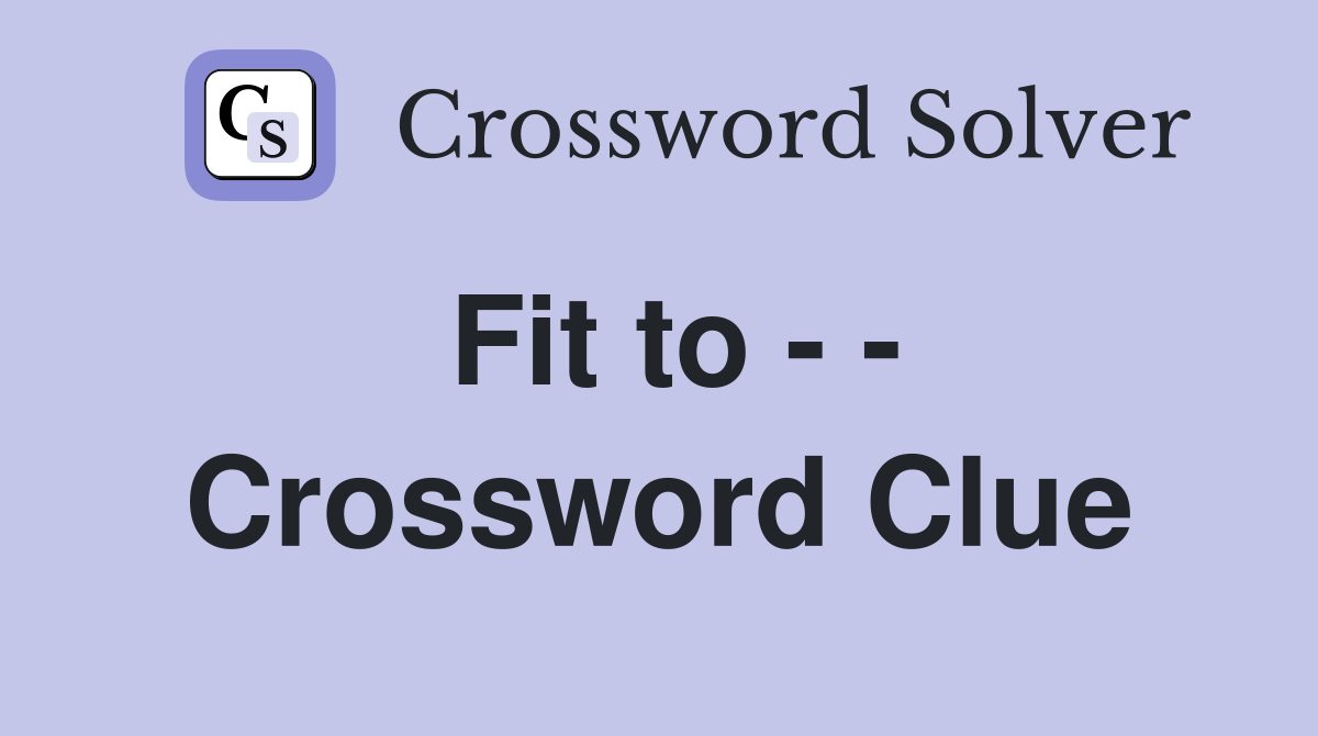 Fit to - - Crossword Clue