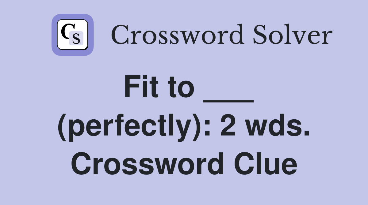 Fit to ___ (perfectly): 2 wds. Crossword Clue