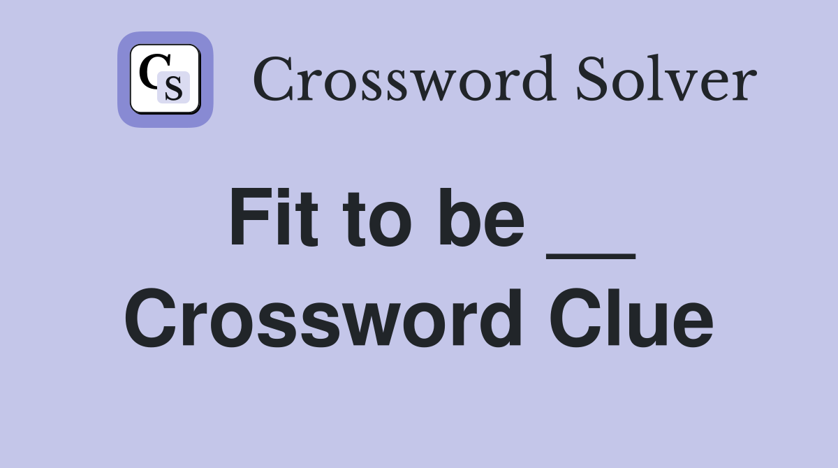 Fit to be __ Crossword Clue