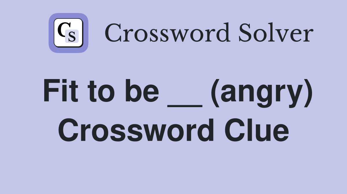 Fit to be __ (angry) Crossword Clue