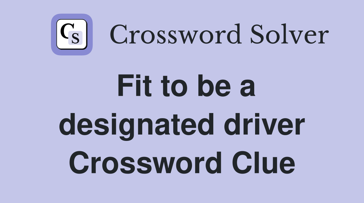 Fit to be a designated driver Crossword Clue