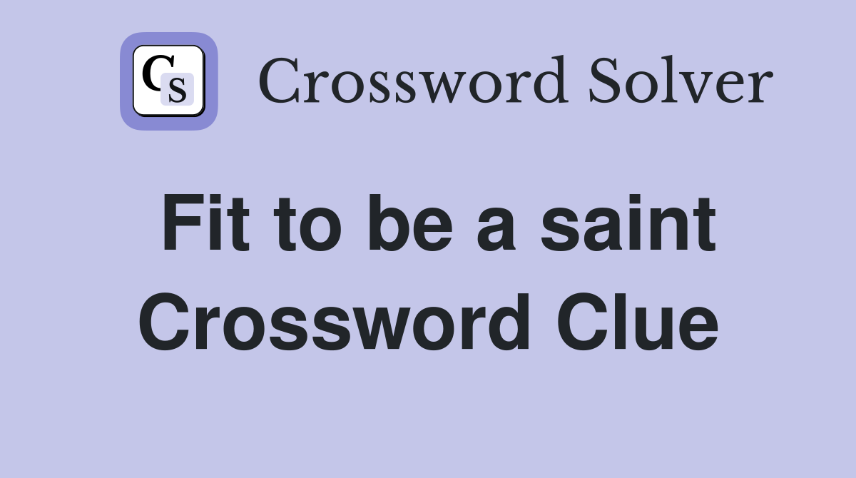Fit to be a saint Crossword Clue