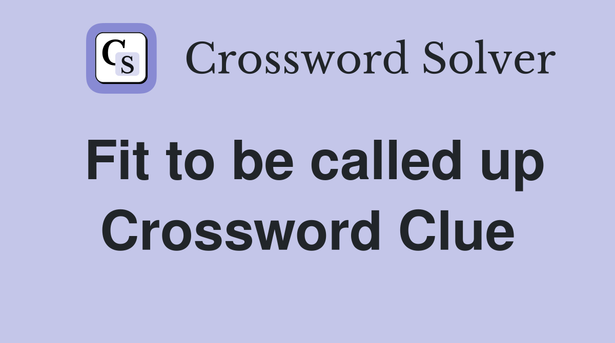Fit to be called up Crossword Clue