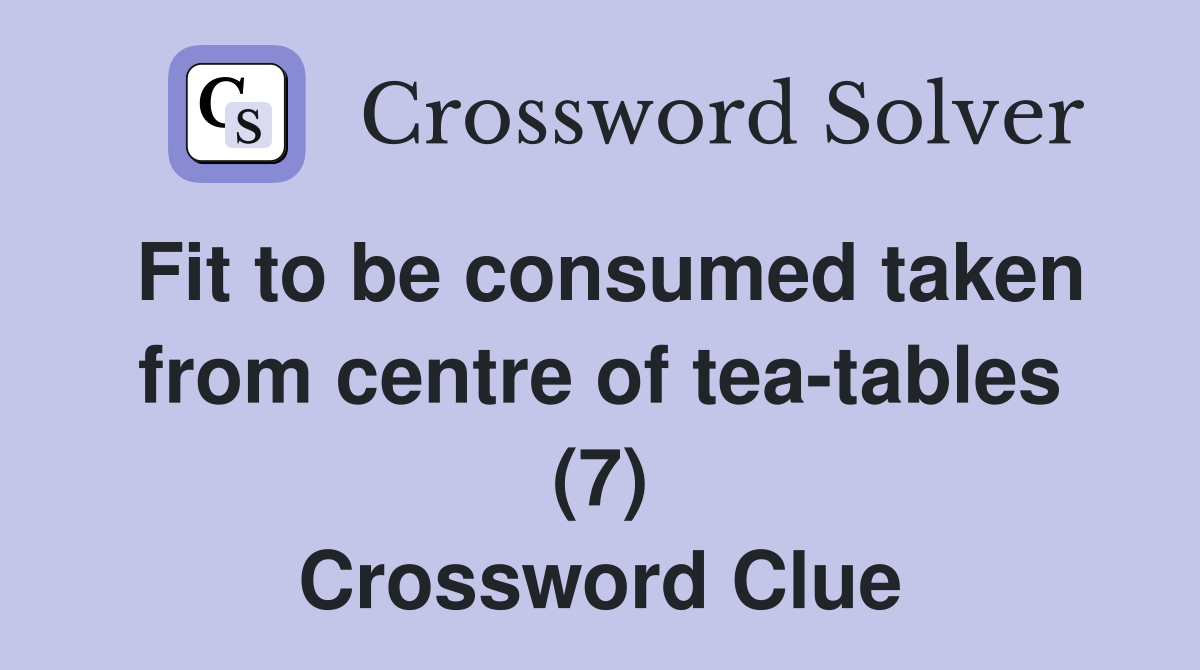 Fit to be consumed taken from centre of tea-tables (7) Crossword Clue