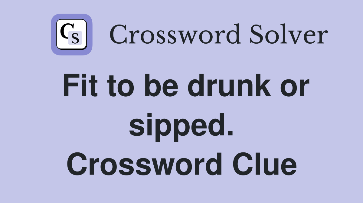 Fit to be drunk or sipped. Crossword Clue