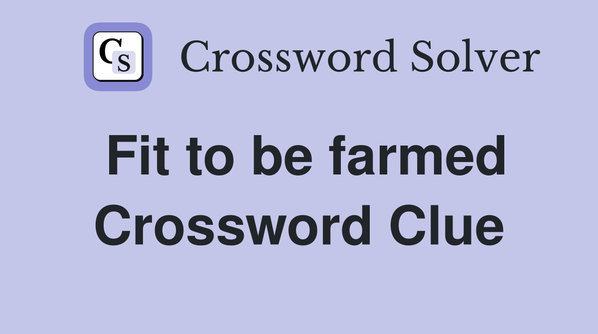 Fit to be farmed Crossword Clue