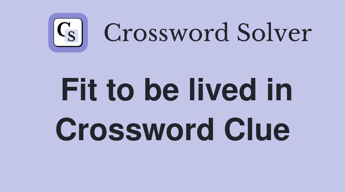 Fit to be lived in Crossword Clue