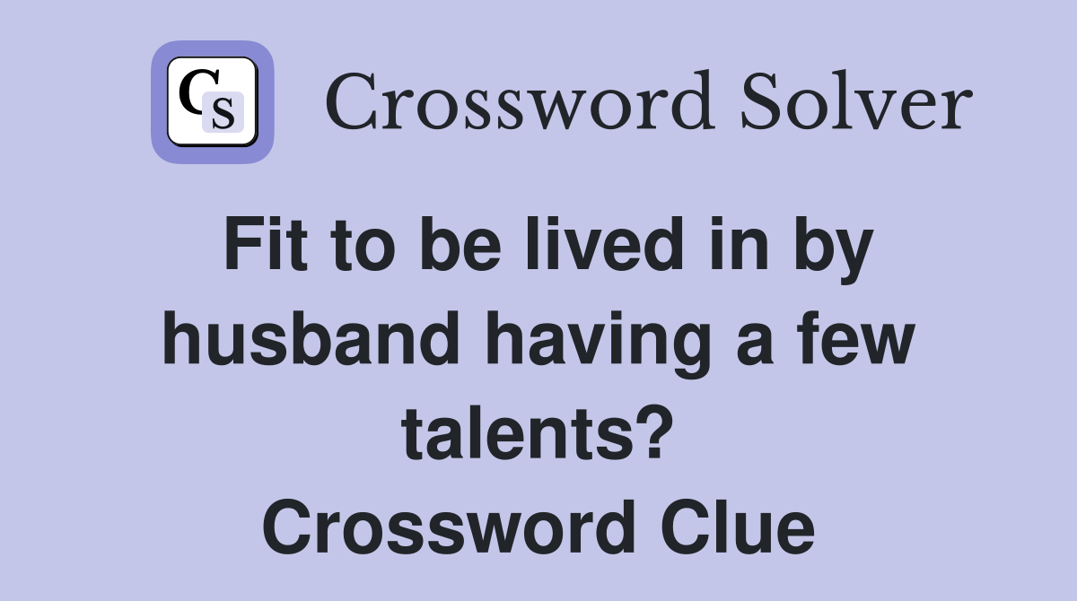 Fit to be lived in by husband having a few talents? Crossword Clue