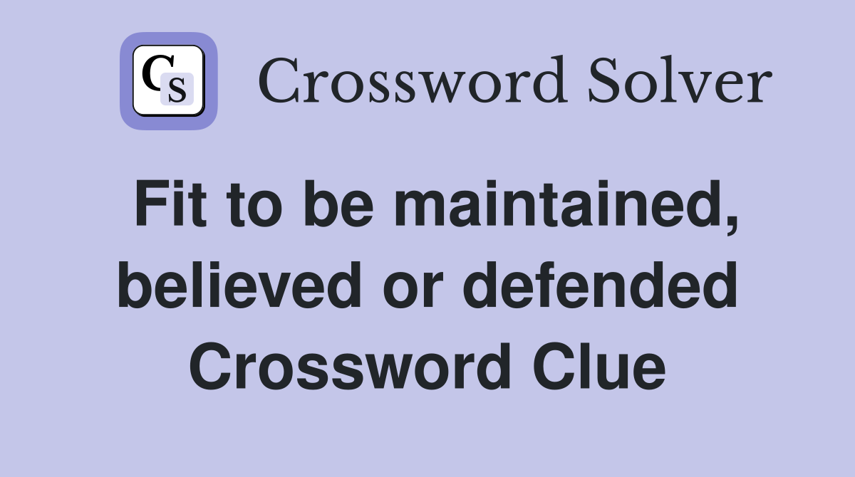 Fit to be maintained, believed or defended Crossword Clue