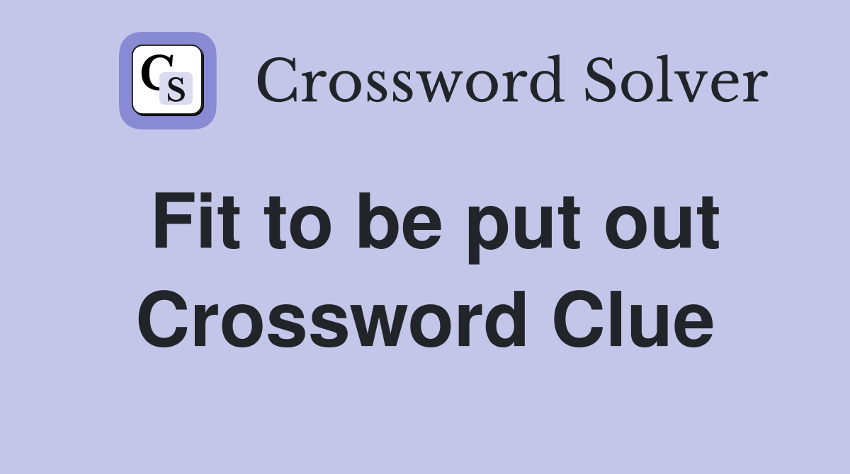 Fit to be put out Crossword Clue