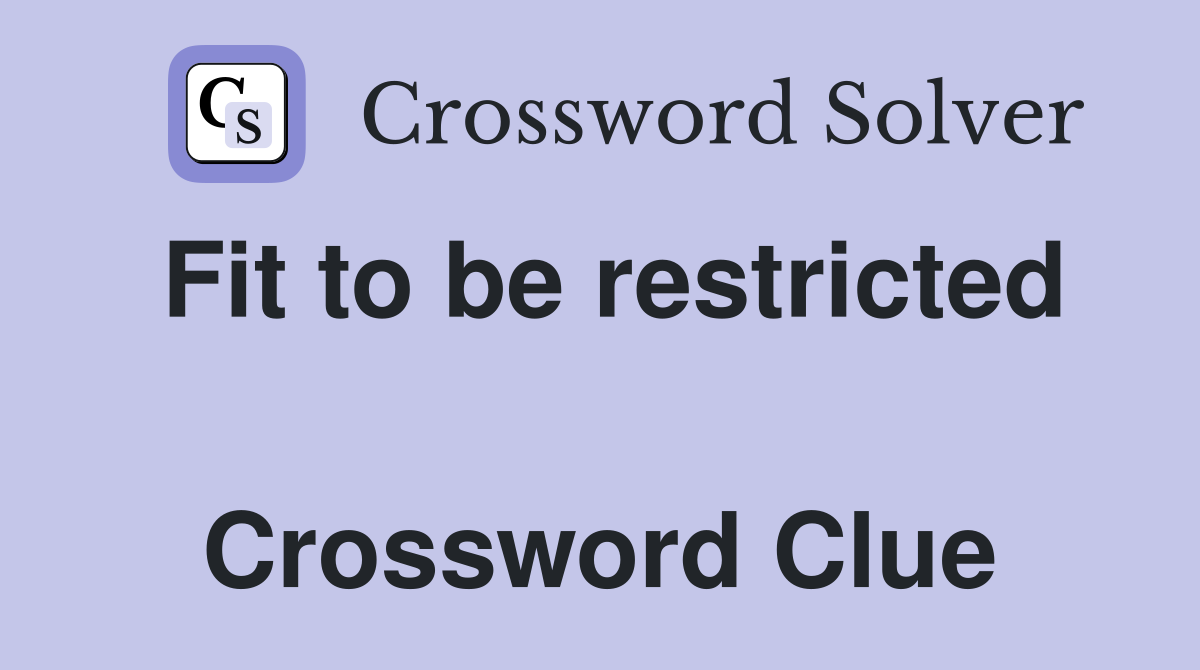 Fit to be restricted  Crossword Clue