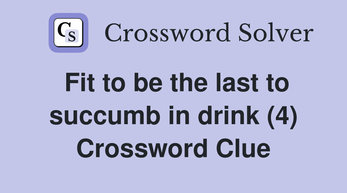 Fit to be the last to succumb in drink (4) Crossword Clue