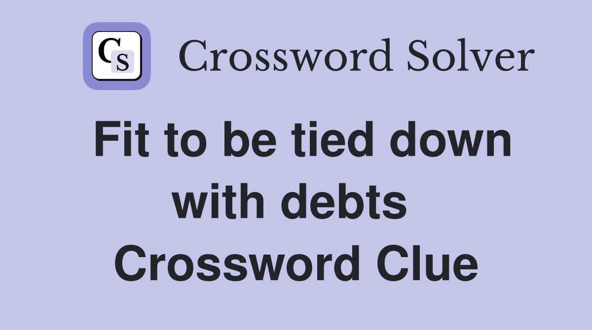 Fit to be tied down with debts  Crossword Clue