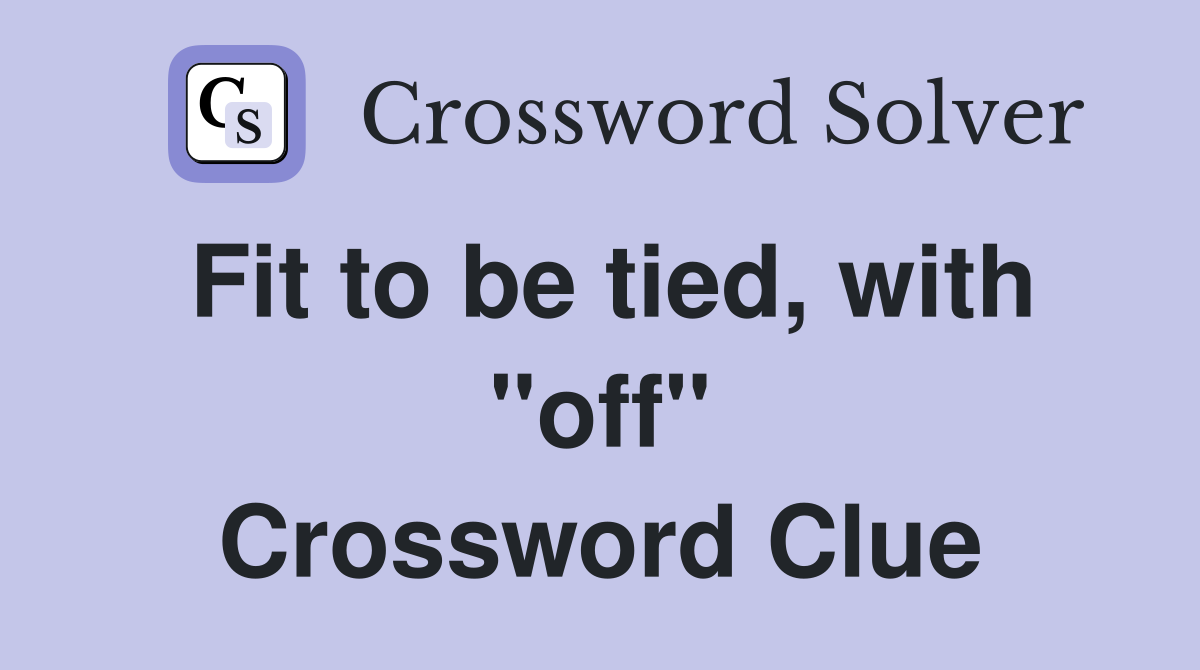 Fit to be tied, with "off" Crossword Clue