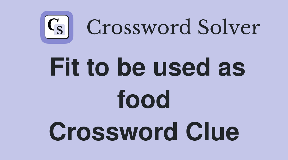 Fit to be used as food Crossword Clue