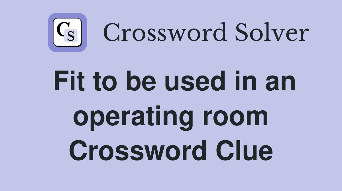 Fit to be used in an operating room Crossword Clue