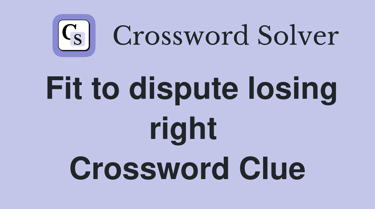 Fit to dispute losing right  Crossword Clue
